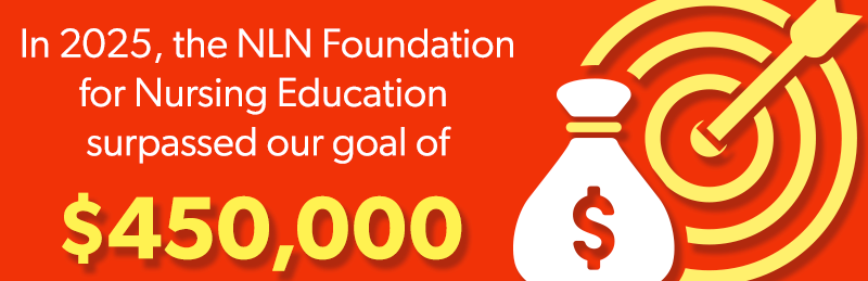 In 2025, the NLN Foundation for Nursing Education surpassed our goal of $450,000