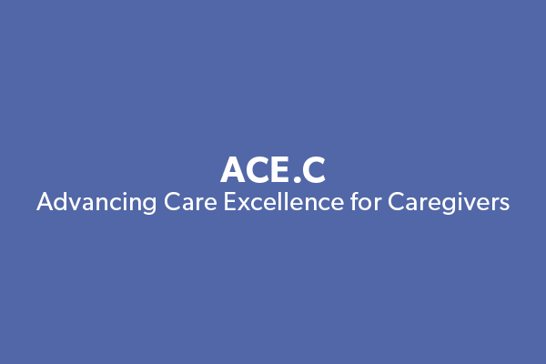 ACE.C Advancing Care Excellence for Caregivers
