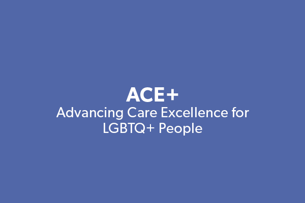 ACE+ Advancing Care Excellence for LGBTQ+ People